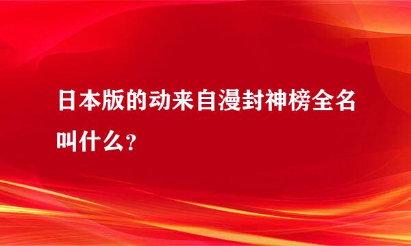 日本版的动来自漫封神榜全名叫什么？