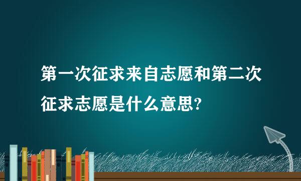 第一次征求来自志愿和第二次征求志愿是什么意思?