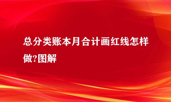 总分类账本月合计画红线怎样做?图解