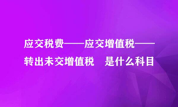 应交税费——应交增值税——转出未交增值税 是什么科目