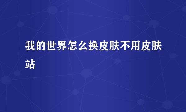 我的世界怎么换皮肤不用皮肤站