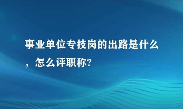 事业单位专技岗的出路是什么，怎么评职称?