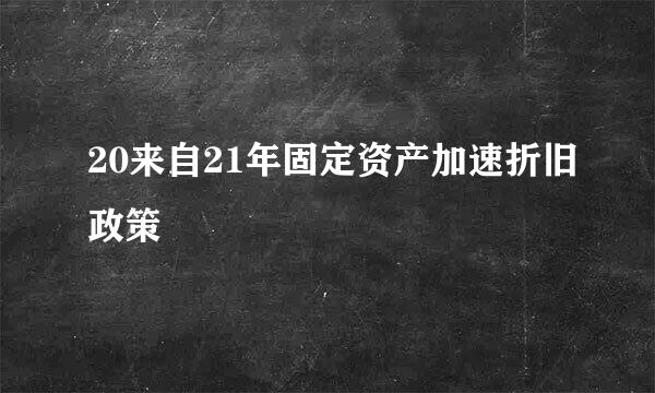 20来自21年固定资产加速折旧政策