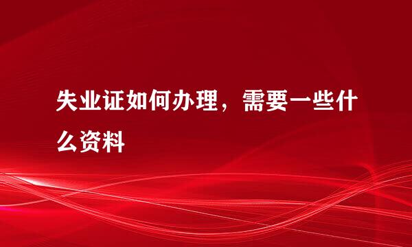 失业证如何办理，需要一些什么资料