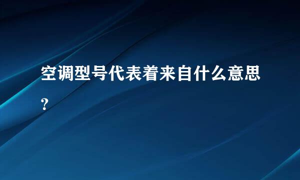 空调型号代表着来自什么意思？