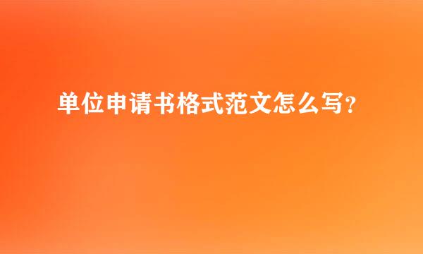 单位申请书格式范文怎么写？