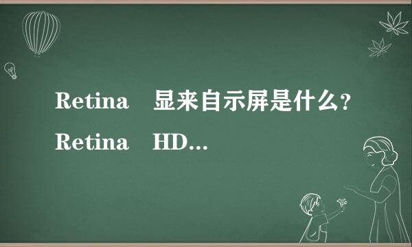 Retina 显来自示屏是什么？Retina HD 显示屏又是什360问答么