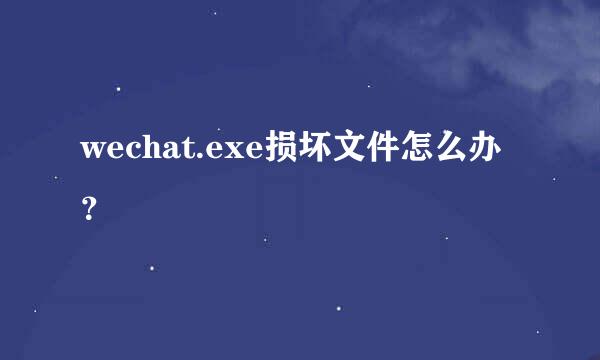 wechat.exe损坏文件怎么办？