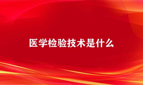 医学检验技术是什么