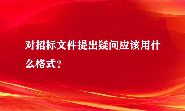 对招标文件提出疑问应该用什么格式？