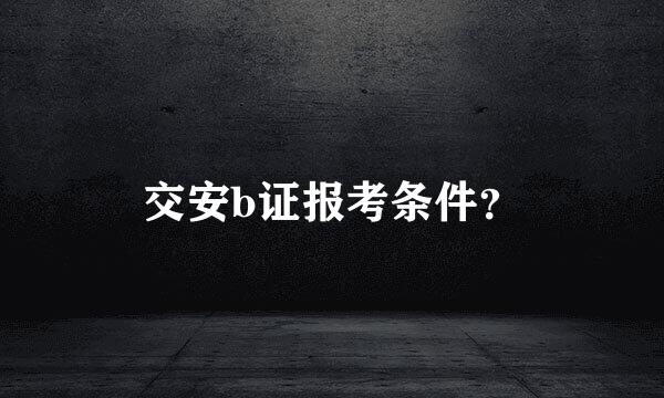 交安b证报考条件？