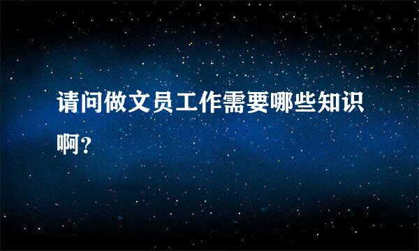 请问做文员工作需要哪些知识啊？