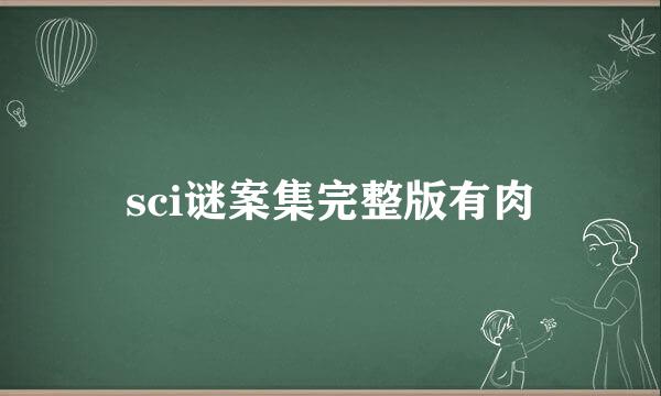 sci谜案集完整版有肉