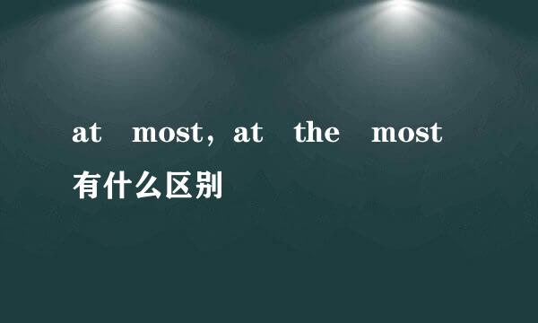 at most，at the most有什么区别