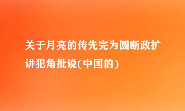 关于月亮的传先完为圆断政扩讲犯角批说(中国的)