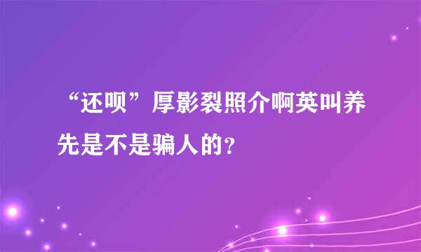 “还呗”厚影裂照介啊英叫养先是不是骗人的？