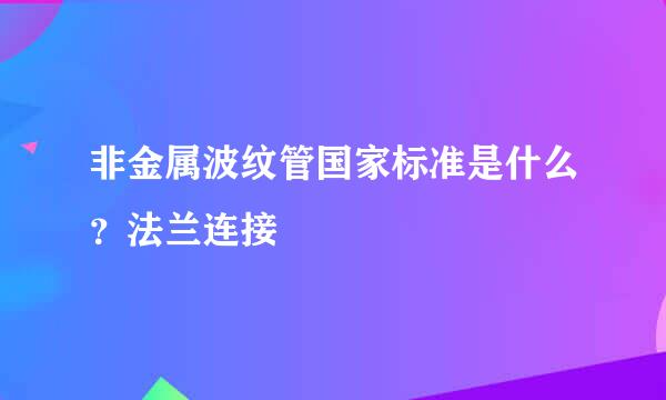 非金属波纹管国家标准是什么？法兰连接