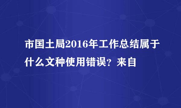 市国土局2016年工作总结属于什么文种使用错误？来自