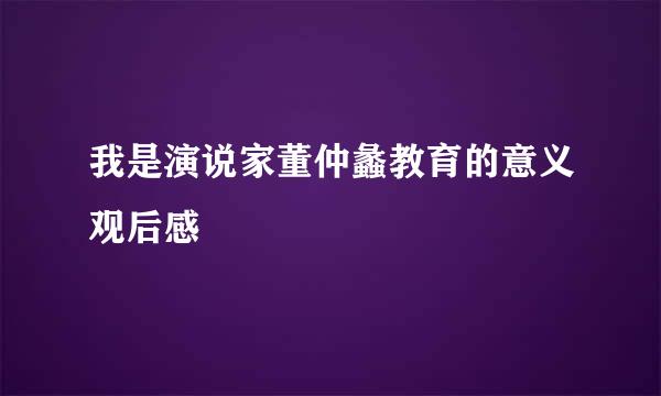 我是演说家董仲蠡教育的意义观后感