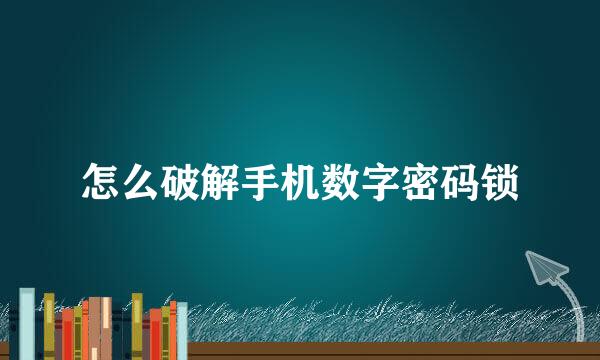 怎么破解手机数字密码锁