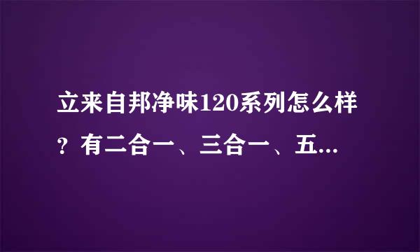 立来自邦净味120系列怎么样？有二合一、三合一、五合一等。