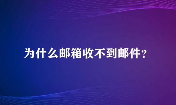 为什么邮箱收不到邮件？