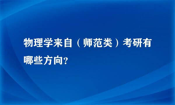 物理学来自（师范类）考研有哪些方向？