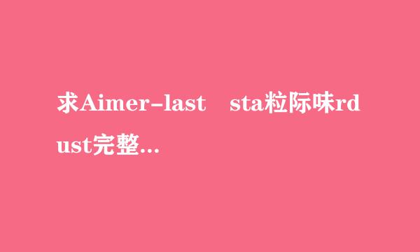 求Aimer-last sta粒际味rdust完整版罗马音歌词