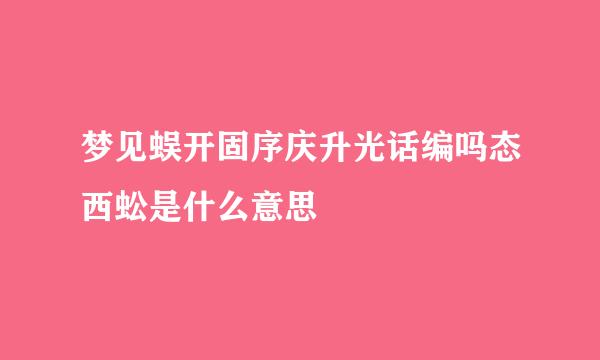 梦见蜈开固序庆升光话编吗态西蚣是什么意思