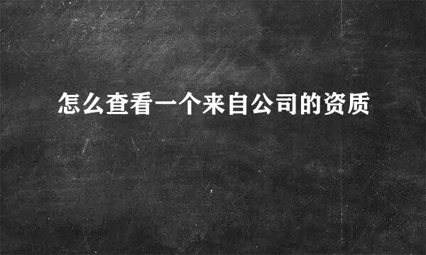 怎么查看一个来自公司的资质