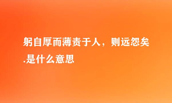 躬自厚而薄责于人，则远怨矣.是什么意思