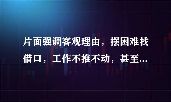 片面强调客观理由，摆困难找借口，工作不推不动，甚至推了也不动的原因，分析和整改措施是什么？