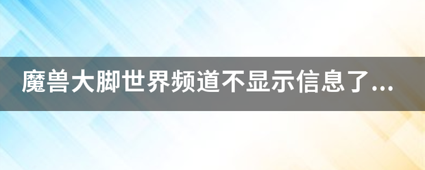 魔兽大脚世界频道不显示信息了怎么回事