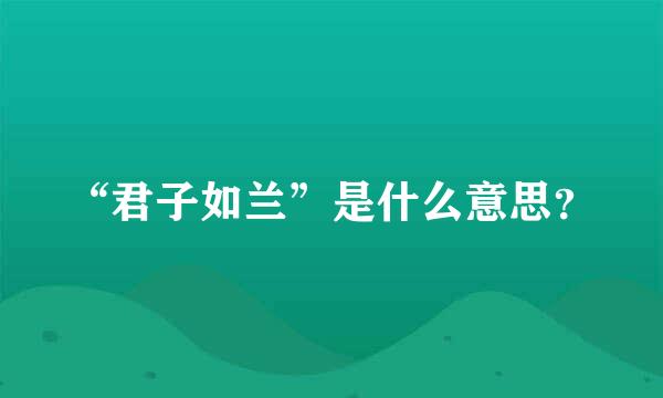 “君子如兰”是什么意思？