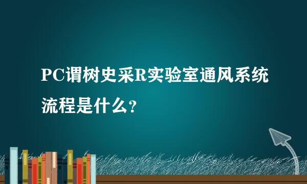 PC谓树史采R实验室通风系统流程是什么？