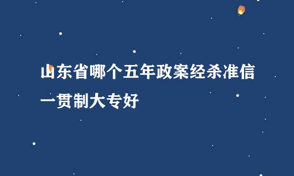 山东省哪个五年政案经杀准信一贯制大专好