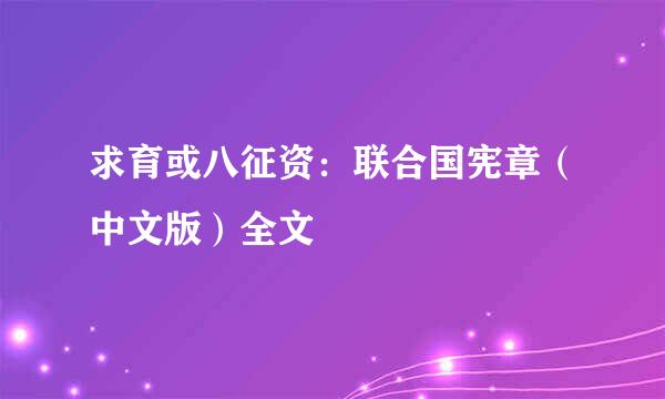 求育或八征资：联合国宪章（中文版）全文