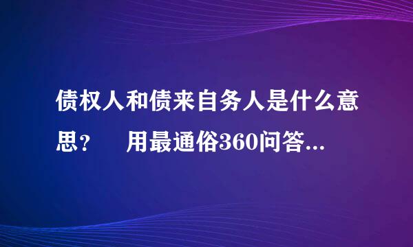 债权人和债来自务人是什么意思？ 用最通俗360问答的话帮我解释解释呗、