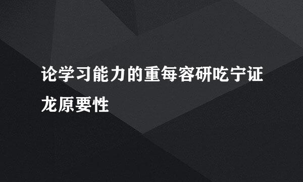 论学习能力的重每容研吃宁证龙原要性