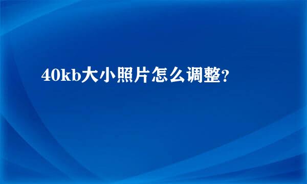 40kb大小照片怎么调整？