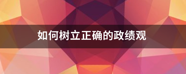 如何树立正确的政绩观