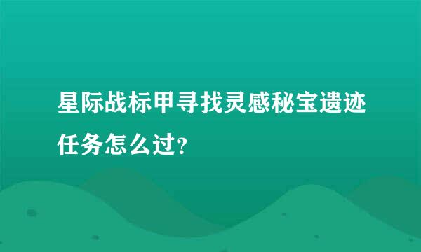 星际战标甲寻找灵感秘宝遗迹任务怎么过？