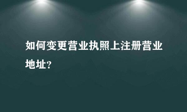 如何变更营业执照上注册营业地址？