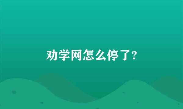 劝学网怎么停了?