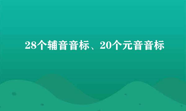 28个辅音音标、20个元音音标