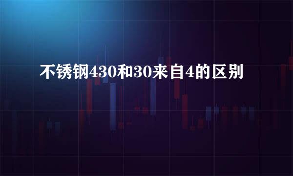 不锈钢430和30来自4的区别