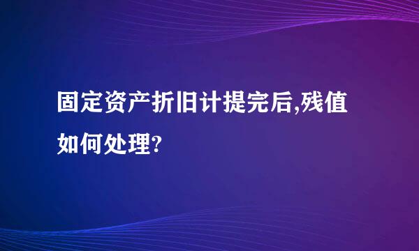 固定资产折旧计提完后,残值如何处理?