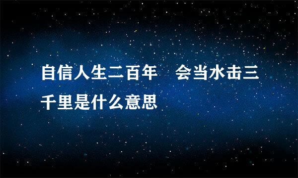 自信人生二百年 会当水击三千里是什么意思