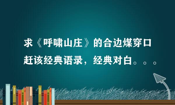 求《呼啸山庄》的合边煤穿口赶该经典语录，经典对白。。。