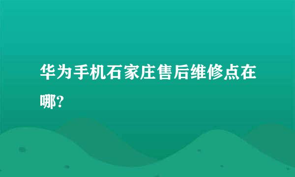 华为手机石家庄售后维修点在哪?